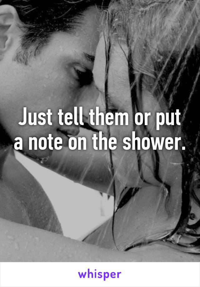 Just tell them or put a note on the shower. 