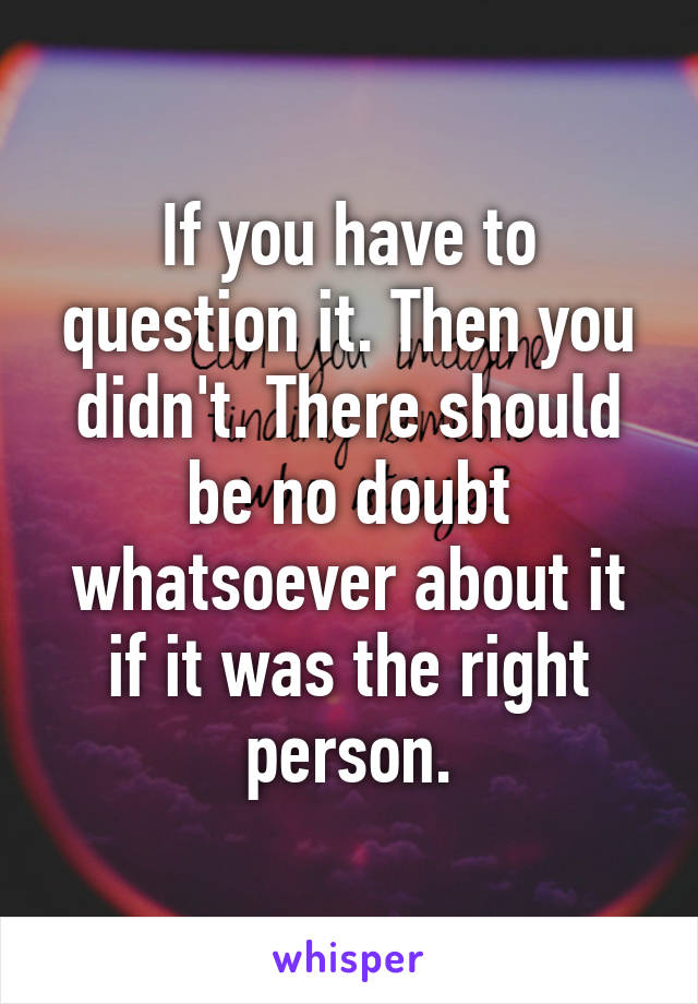 If you have to question it. Then you didn't. There should be no doubt whatsoever about it if it was the right person.