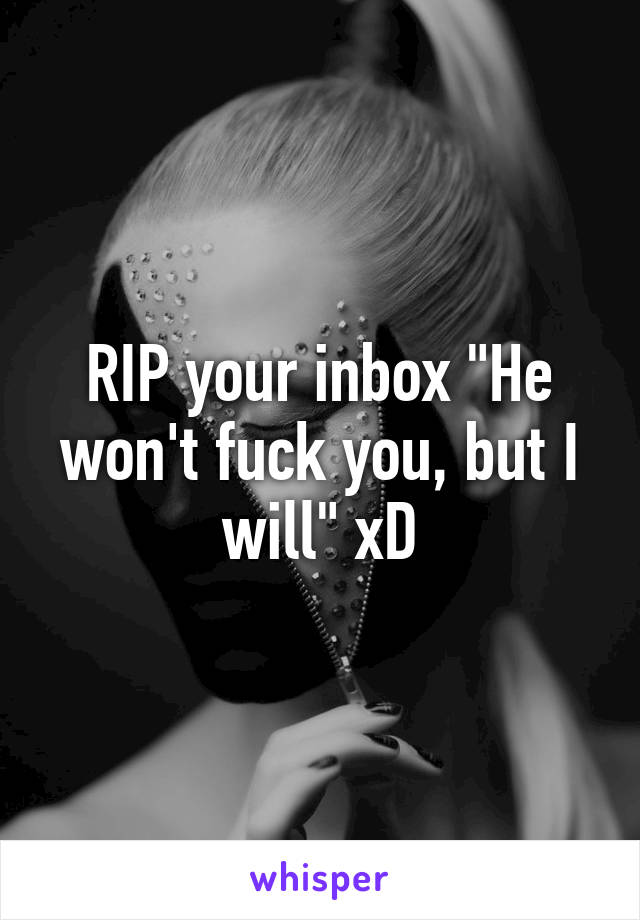 RIP your inbox "He won't fuck you, but I will" xD