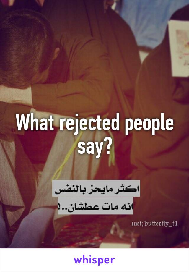 What rejected people say?