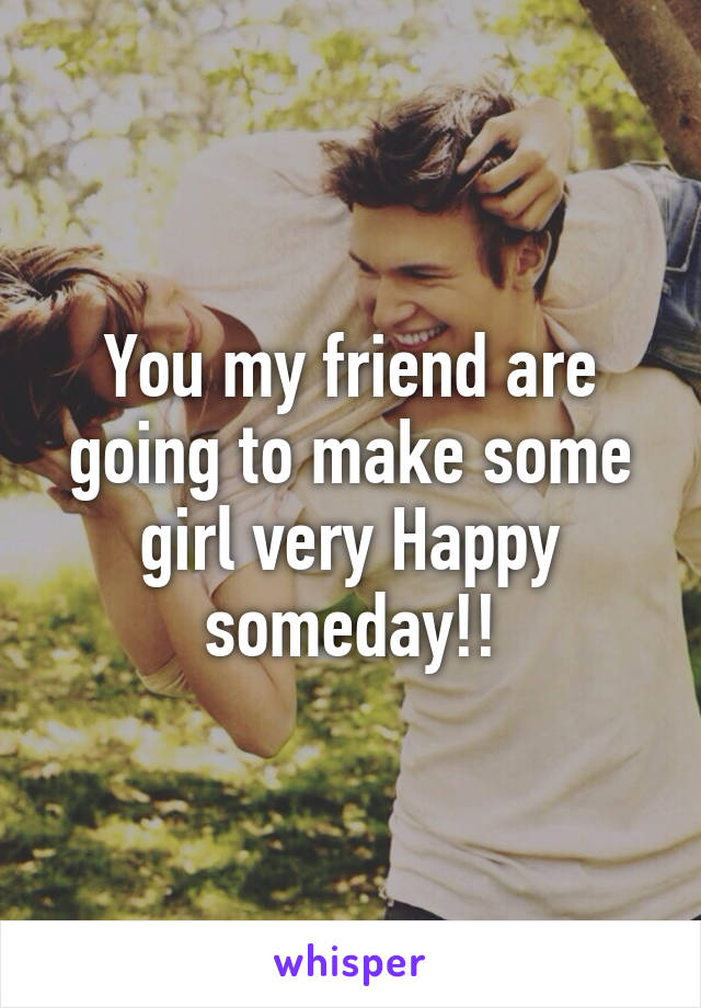 You my friend are going to make some girl very Happy someday!!