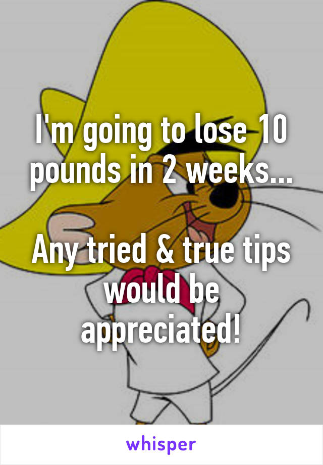 I'm going to lose 10 pounds in 2 weeks...

Any tried & true tips would be appreciated!