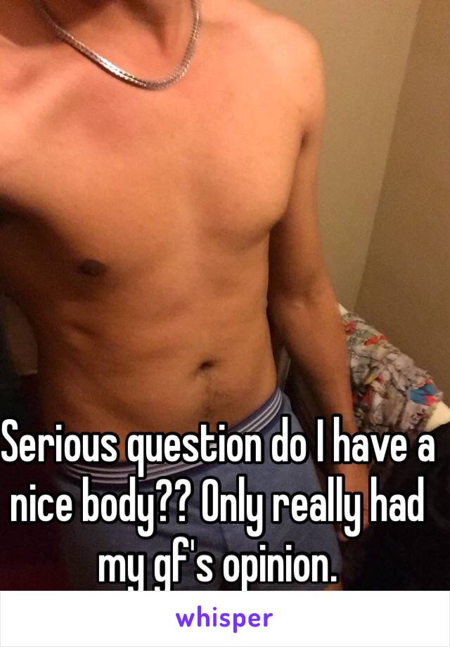 Serious question do I have a nice body?? Only really had my gf's opinion. 