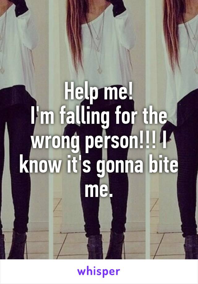 Help me!
I'm falling for the wrong person!!! I know it's gonna bite me.