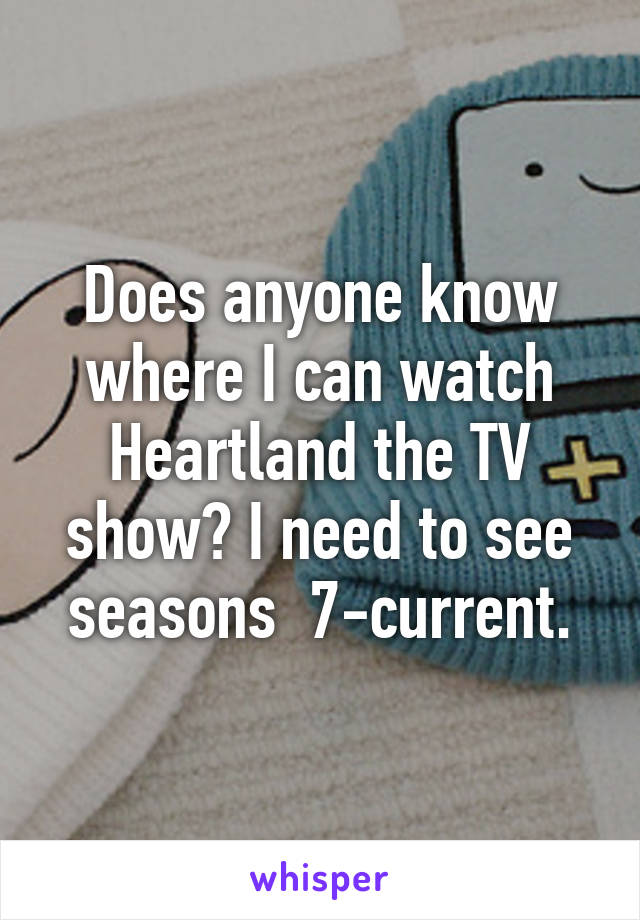 Does anyone know where I can watch Heartland the TV show? I need to see seasons  7-current.