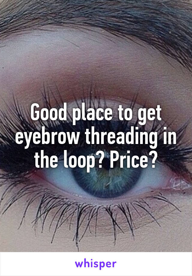 Good place to get eyebrow threading in the loop? Price?