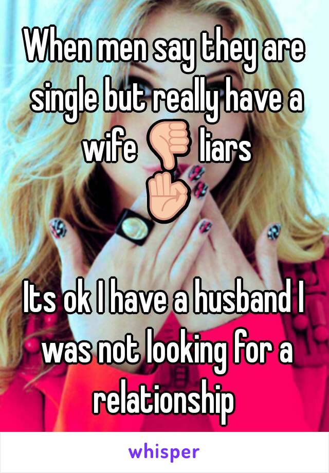 When men say they are single but really have a wife 👎 liars 👌 
Its ok I have a husband I was not looking for a relationship 