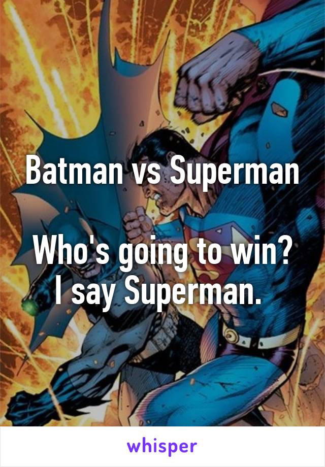 Batman vs Superman

Who's going to win?
I say Superman. 