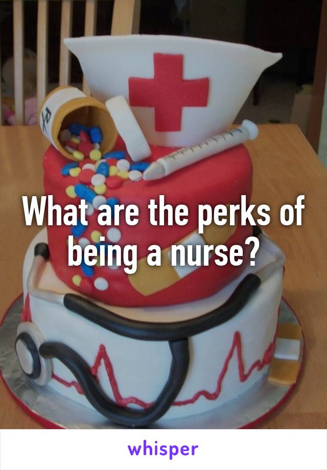 What are the perks of being a nurse?