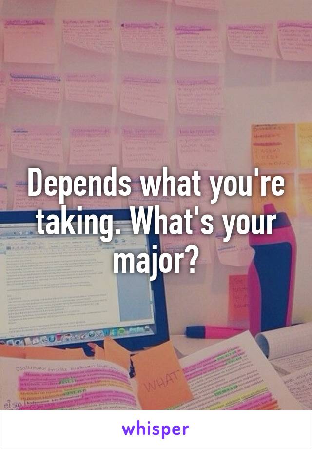 Depends what you're taking. What's your major?