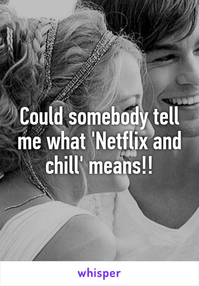 Could somebody tell me what 'Netflix and chill' means!!