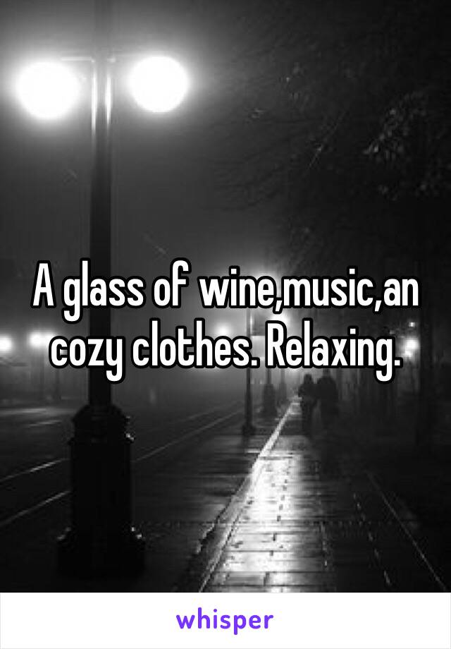 A glass of wine,music,an cozy clothes. Relaxing.