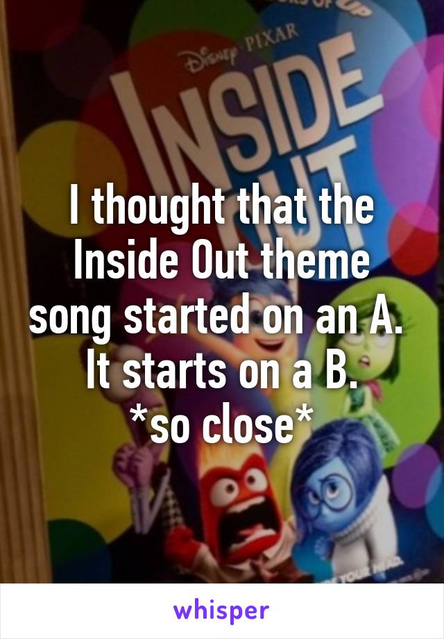 I thought that the Inside Out theme song started on an A. 
It starts on a B.
*so close*