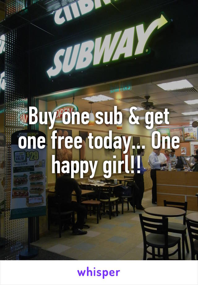 Buy one sub & get one free today... One happy girl!! 