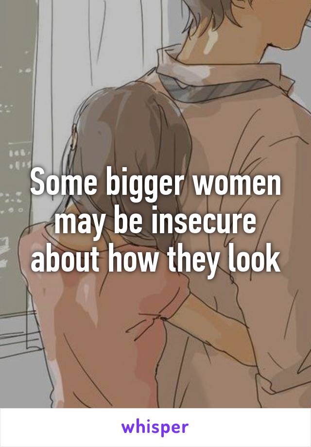 Some bigger women may be insecure about how they look