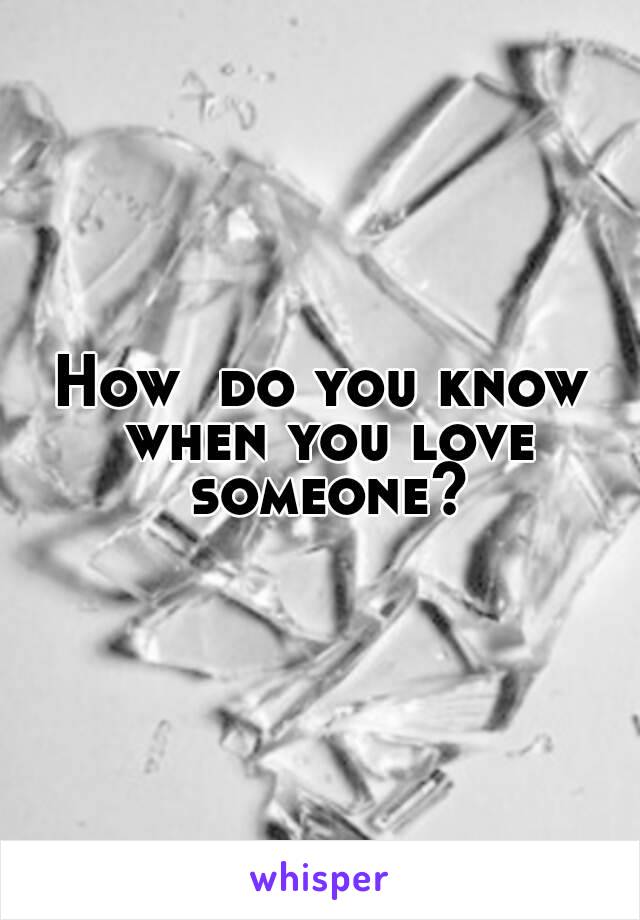 How  do you know when you love someone?