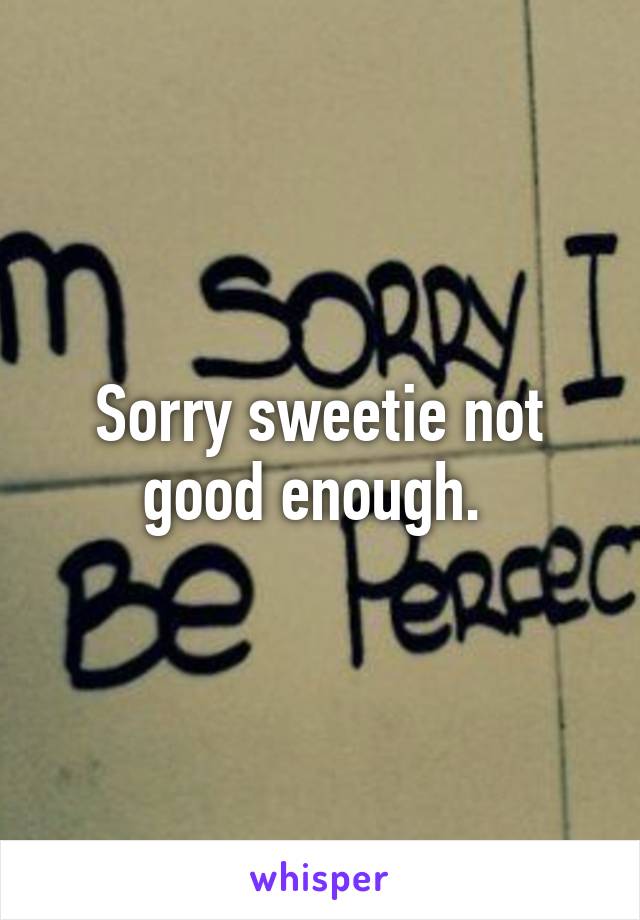 Sorry sweetie not good enough. 