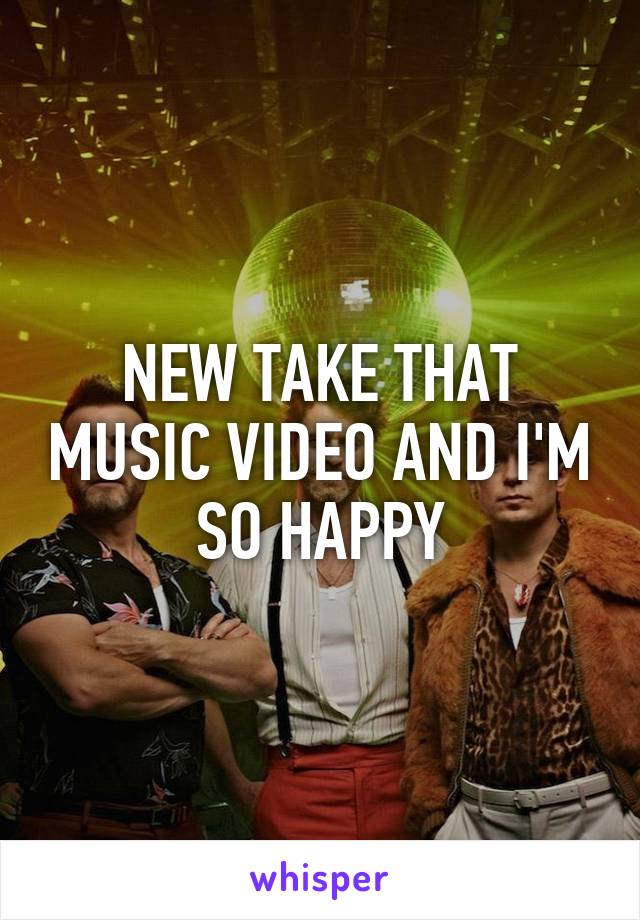 NEW TAKE THAT MUSIC VIDEO AND I'M SO HAPPY