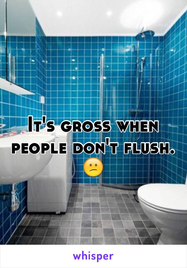 It's gross when people don't flush. 😕