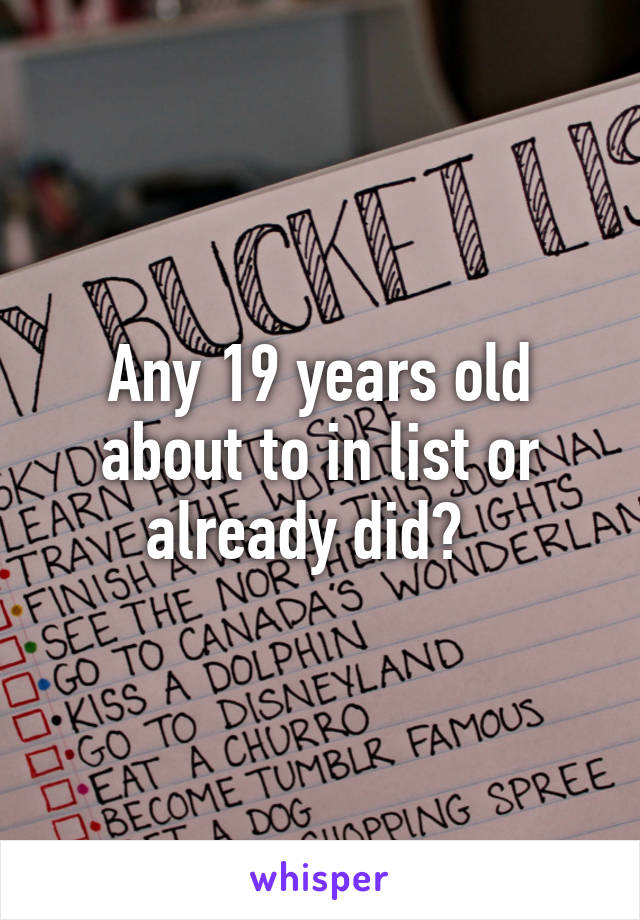 Any 19 years old about to in list or already did?  