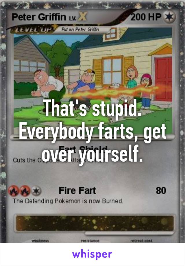 That's stupid. Everybody farts, get over yourself.
