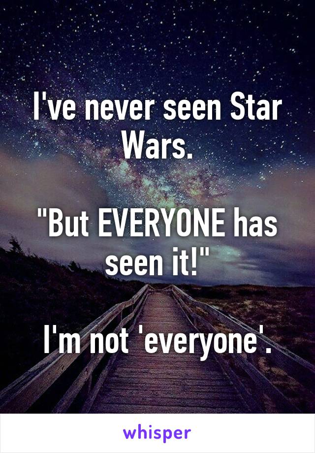 I've never seen Star Wars.

"But EVERYONE has seen it!"

I'm not 'everyone'.