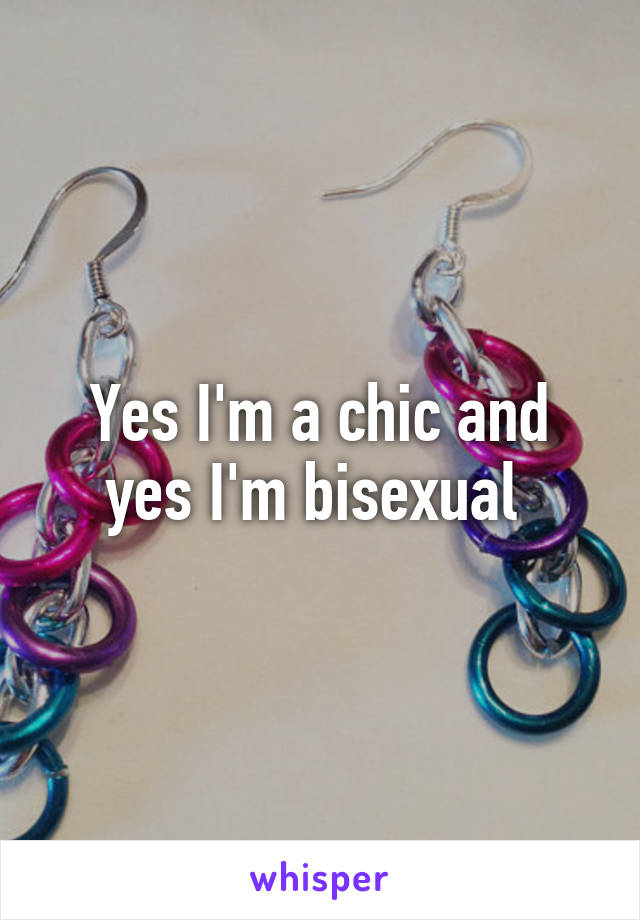 Yes I'm a chic and yes I'm bisexual 