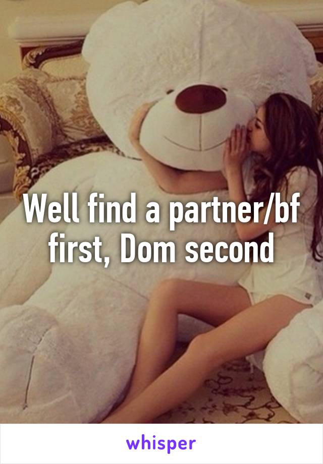 Well find a partner/bf first, Dom second