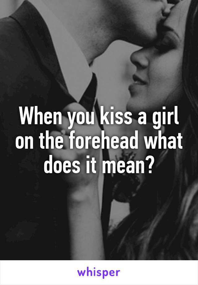 When you kiss a girl on the forehead what does it mean?