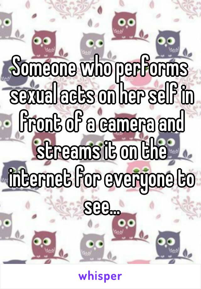 Someone who performs sexual acts on her self in front of a camera and streams it on the internet for everyone to see...