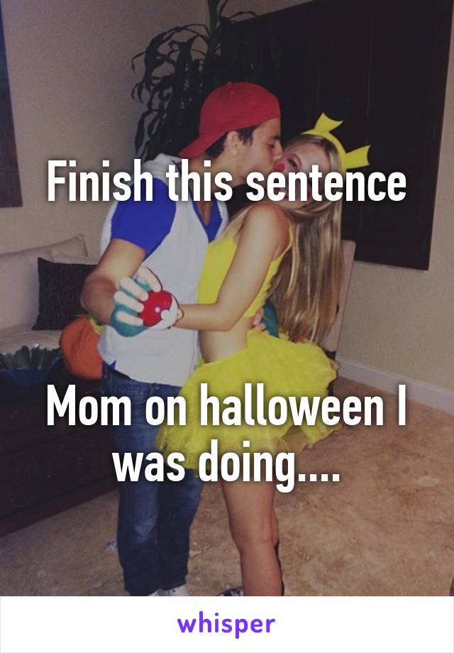 Finish this sentence



Mom on halloween I was doing....