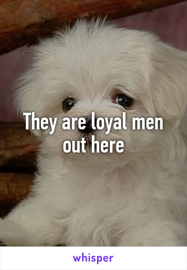 They are loyal men out here