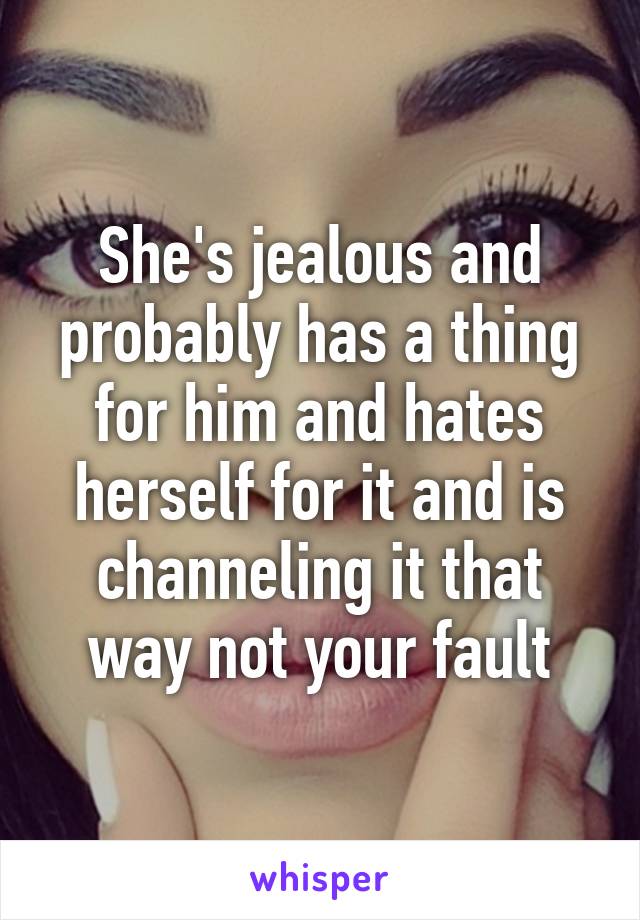She's jealous and probably has a thing for him and hates herself for it and is channeling it that way not your fault