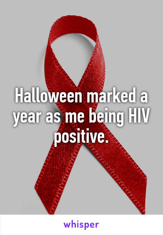 Halloween marked a year as me being HIV positive.