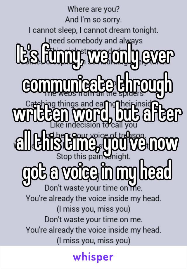 It's funny, we only ever communicate through written word, but after all this time, you've now got a voice in my head