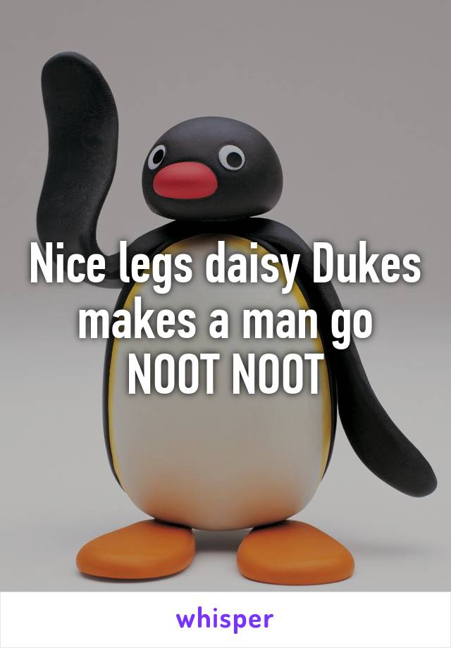 Nice legs daisy Dukes makes a man go
NOOT NOOT