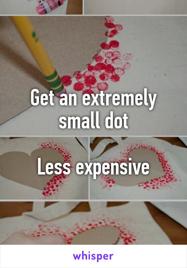 Get an extremely small dot

Less expensive