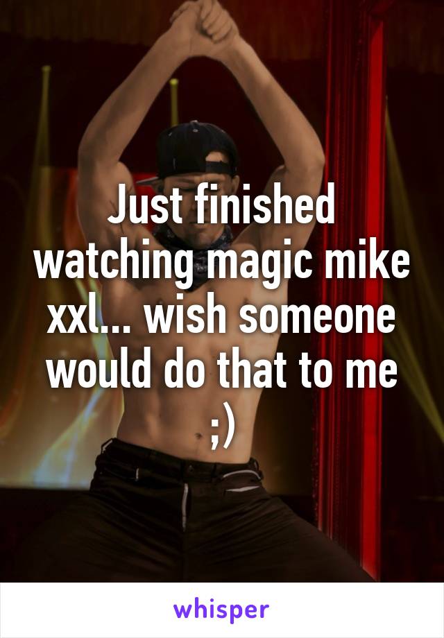 Just finished watching magic mike xxl... wish someone would do that to me ;)