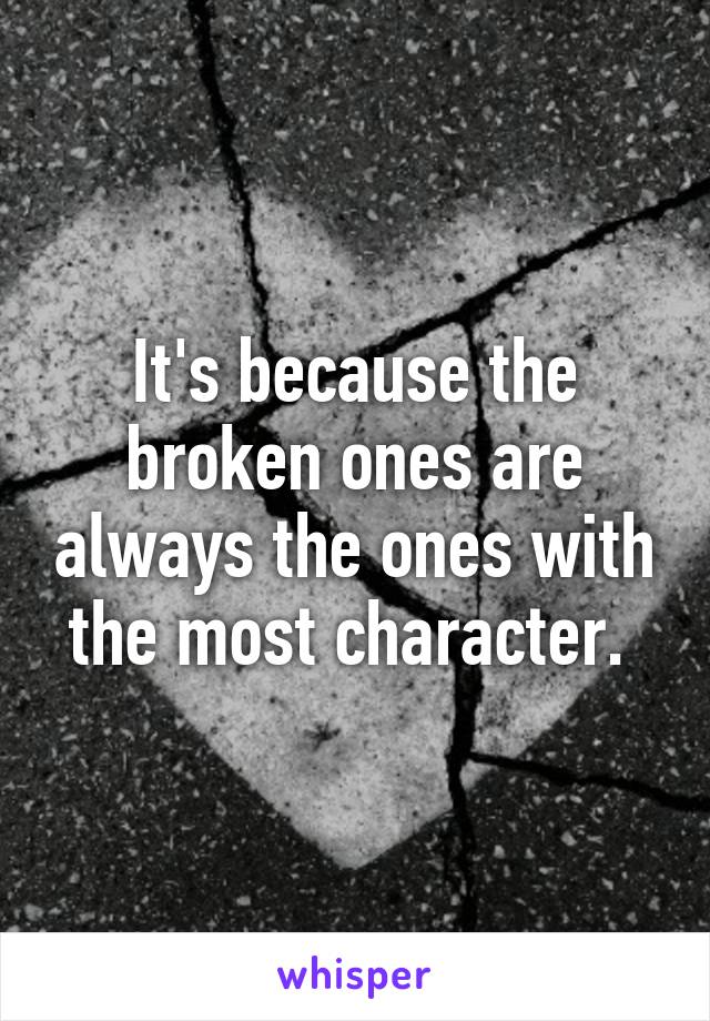 It's because the broken ones are always the ones with the most character. 