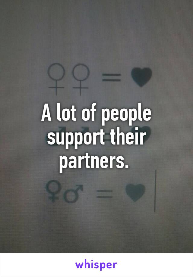 A lot of people support their partners. 