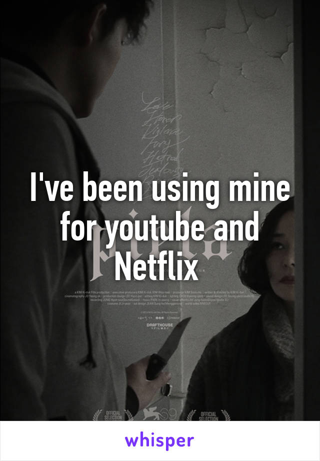 I've been using mine for youtube and Netflix 