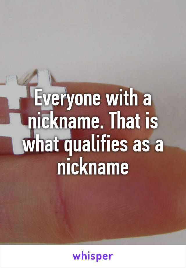 Everyone with a nickname. That is what qualifies as a nickname