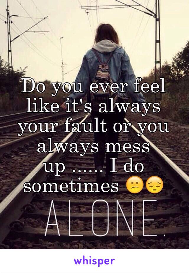 Do you ever feel like it's always your fault or you always mess up ...... I do sometimes 😕😔
