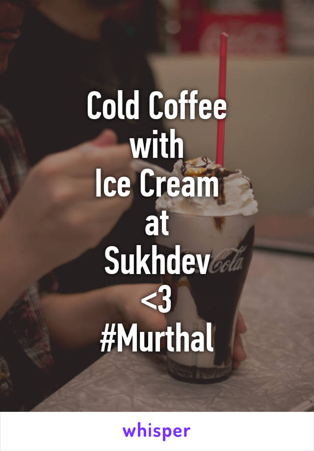 Cold Coffee
with
Ice Cream
at
Sukhdev
<3
#Murthal