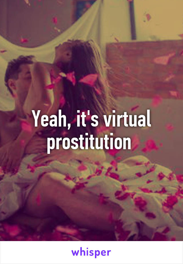 Yeah, it's virtual prostitution 