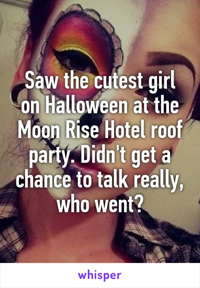 Saw the cutest girl on Halloween at the Moon Rise Hotel roof party. Didn't get a chance to talk really, who went?