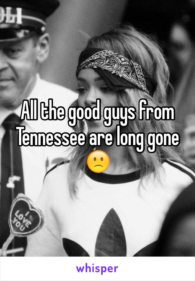 All the good guys from Tennessee are long gone 🙁