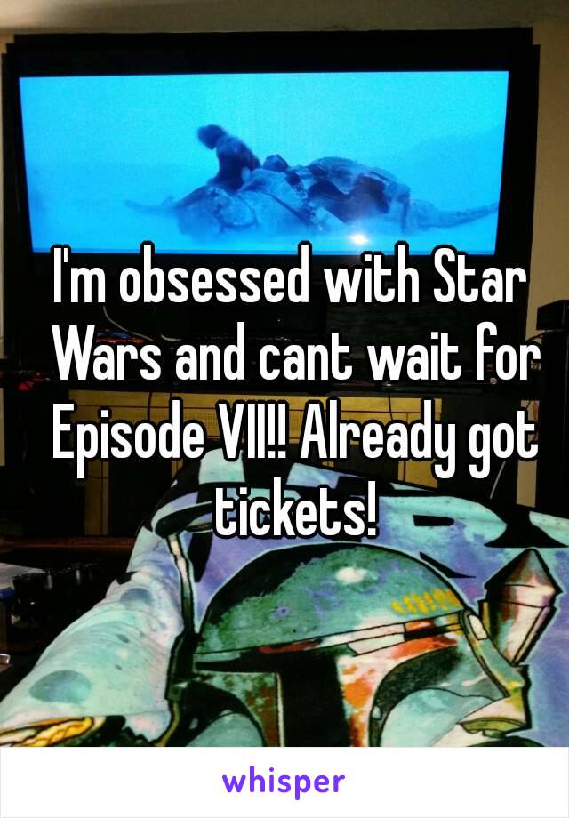 I'm obsessed with Star Wars and cant wait for Episode VII!! Already got tickets!