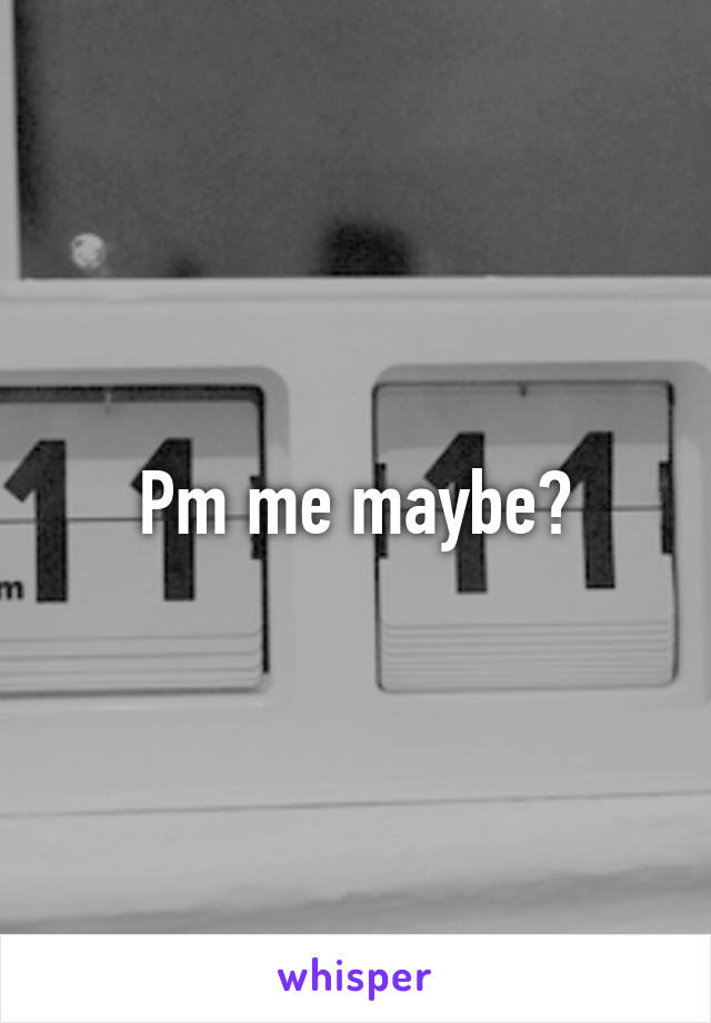 Pm me maybe?