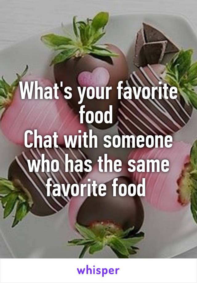 What's your favorite food 
Chat with someone who has the same favorite food 